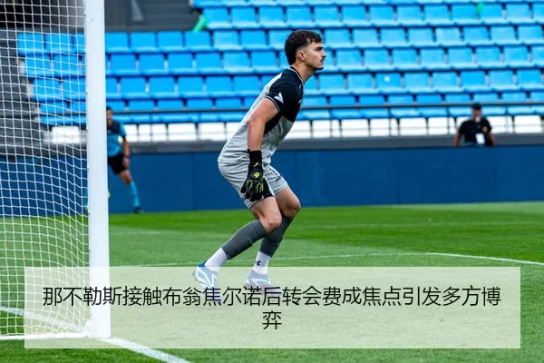那不勒斯接触布翁焦尔诺后转会费成焦点引发多方博弈