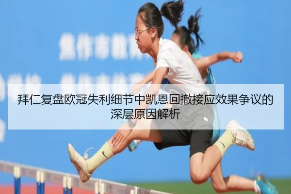 拜仁复盘欧冠失利细节中凯恩回撤接应效果争议的深层原因解析