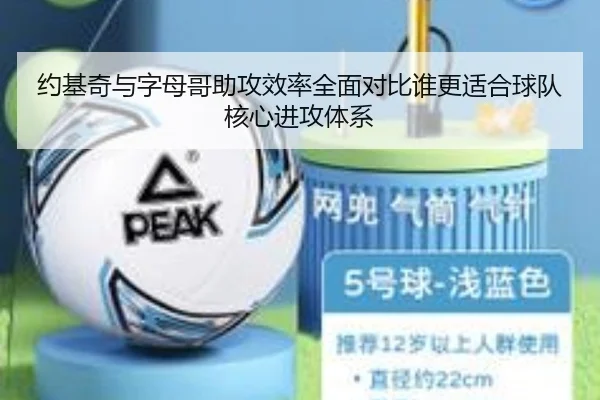 约基奇与字母哥助攻效率全面对比谁更适合球队核心进攻体系