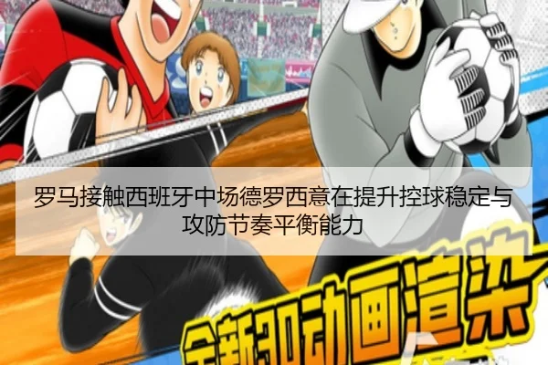 罗马接触西班牙中场德罗西意在提升控球稳定与攻防节奏平衡能力